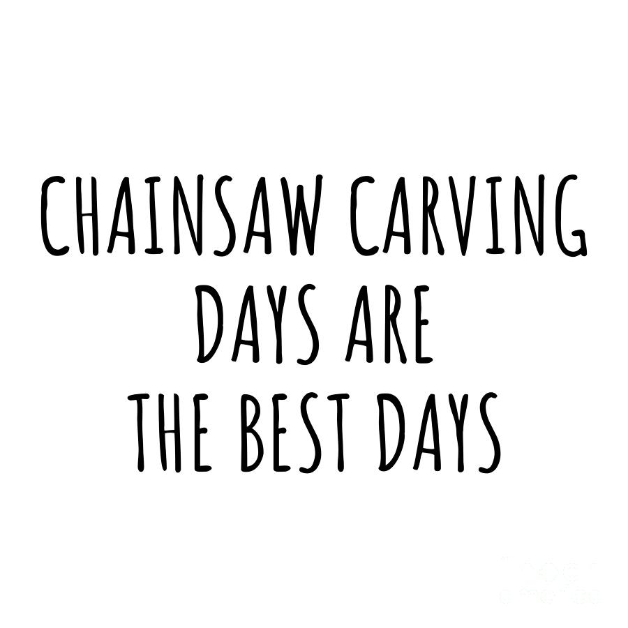 Chainsaw Carving Digital Art - Funny Chainsaw Carving Days Are The Best Days Gift Idea For Hobby Lover Fan Quote Inspirational Gag by FunnyGiftsCreation