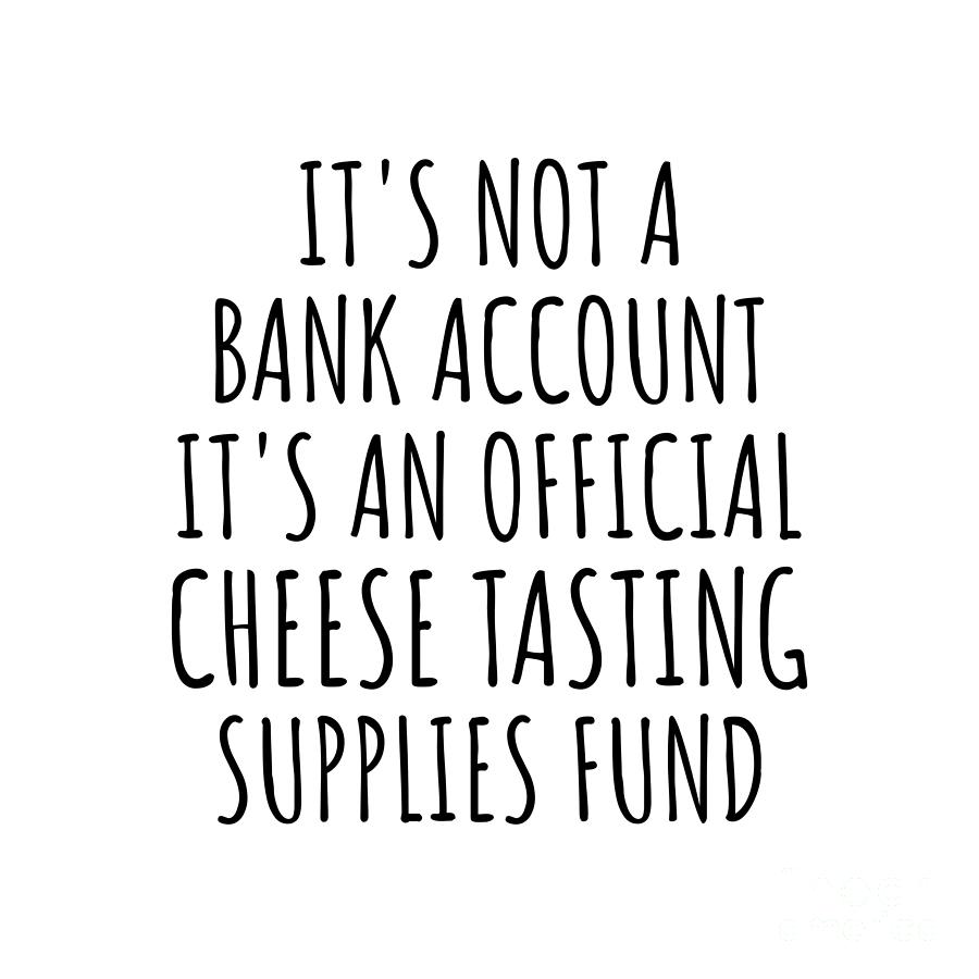 Bank Account Digital Art - Funny Cheese Tasting Its Not A Bank Account Official Supplies Fund Hilarious Gift Idea Hobby Lover Sarcastic Quote Fan Gag by Jeff Creation