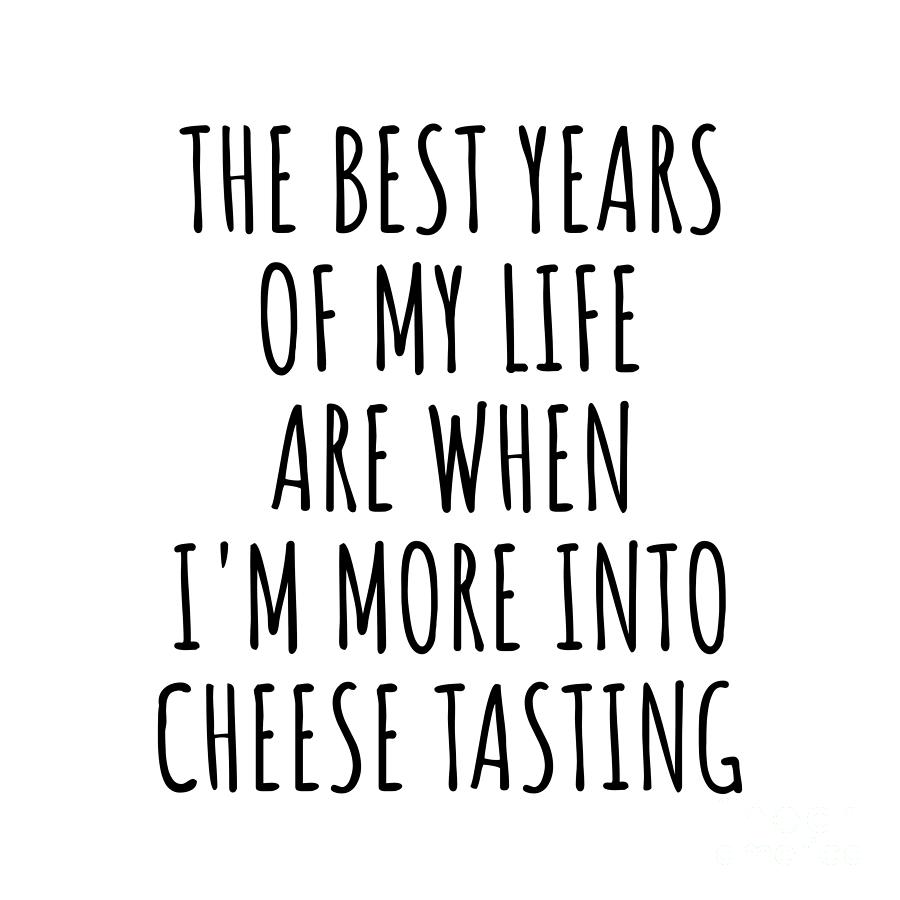 Hobby Digital Art - Funny Cheese Tasting The Best Years Of My Life Gift Idea For Hobby Lover Fan Quote Inspirational Gag by FunnyGiftsCreation