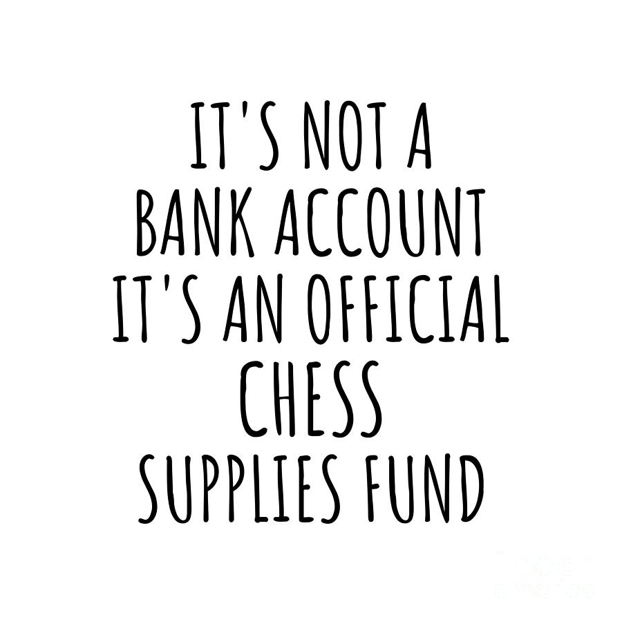 Chess Digital Art - Funny Chess Its Not A Bank Account Official Supplies Fund Hilarious Gift Idea Hobby Lover Sarcastic Quote Fan Gag by Jeff Creation