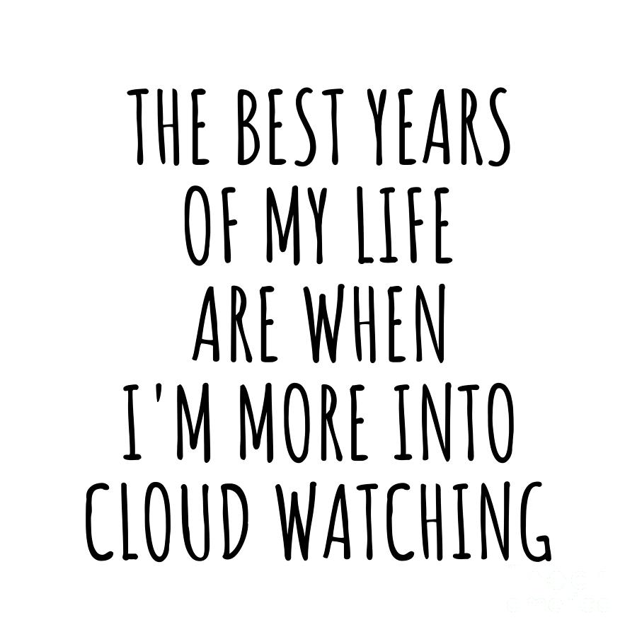 Cloud Watching Digital Art - Funny Cloud Watching The Best Years Of My Life Gift Idea For Hobby Lover Fan Quote Inspirational Gag by FunnyGiftsCreation