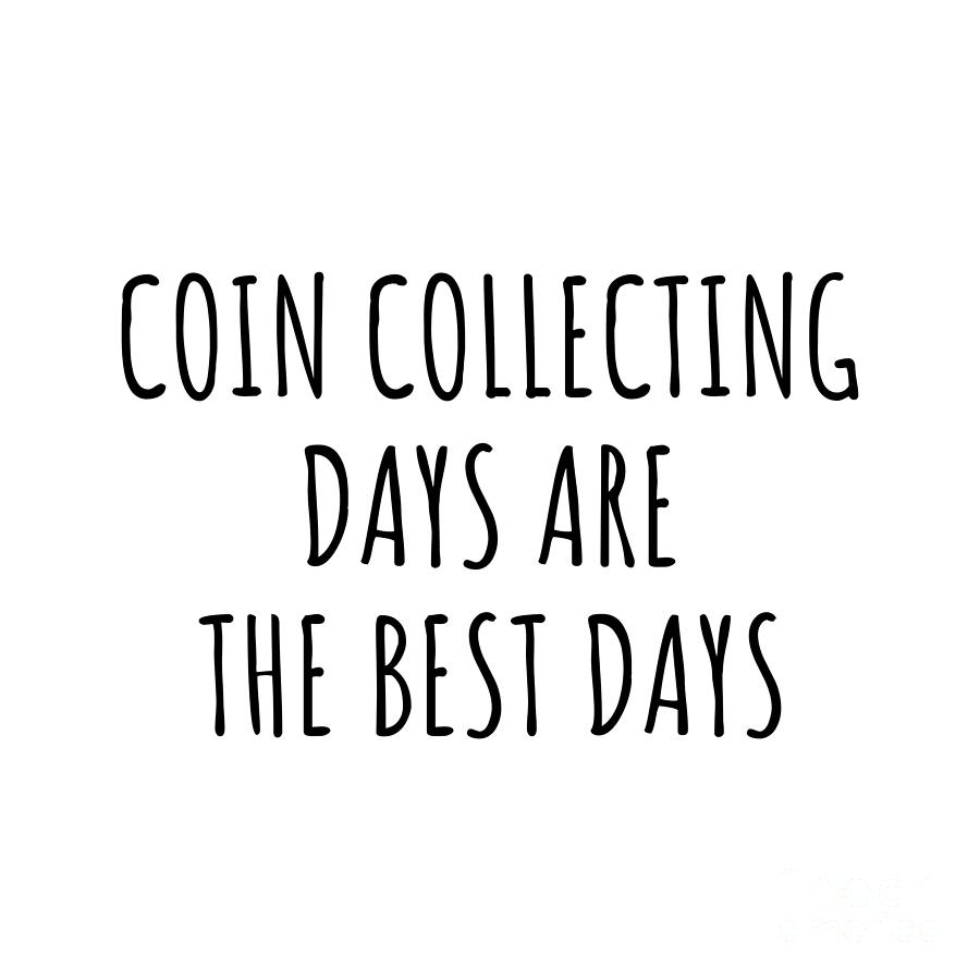 Coin Collecting Digital Art - Funny Coin Collecting Days Are The Best Days Gift Idea For Hobby Lover Fan Quote Inspirational Gag by FunnyGiftsCreation