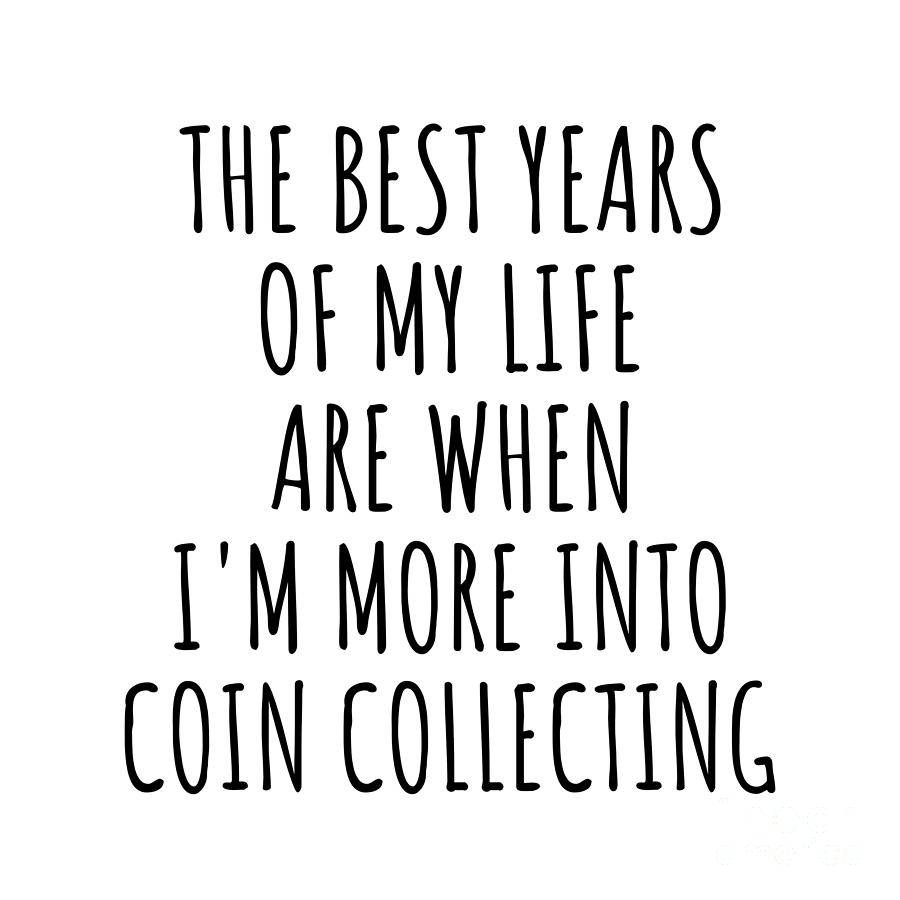 Coin Collecting Digital Art - Funny Coin Collecting The Best Years Of My Life Gift Idea For Hobby Lover Fan Quote Inspirational Gag by FunnyGiftsCreation