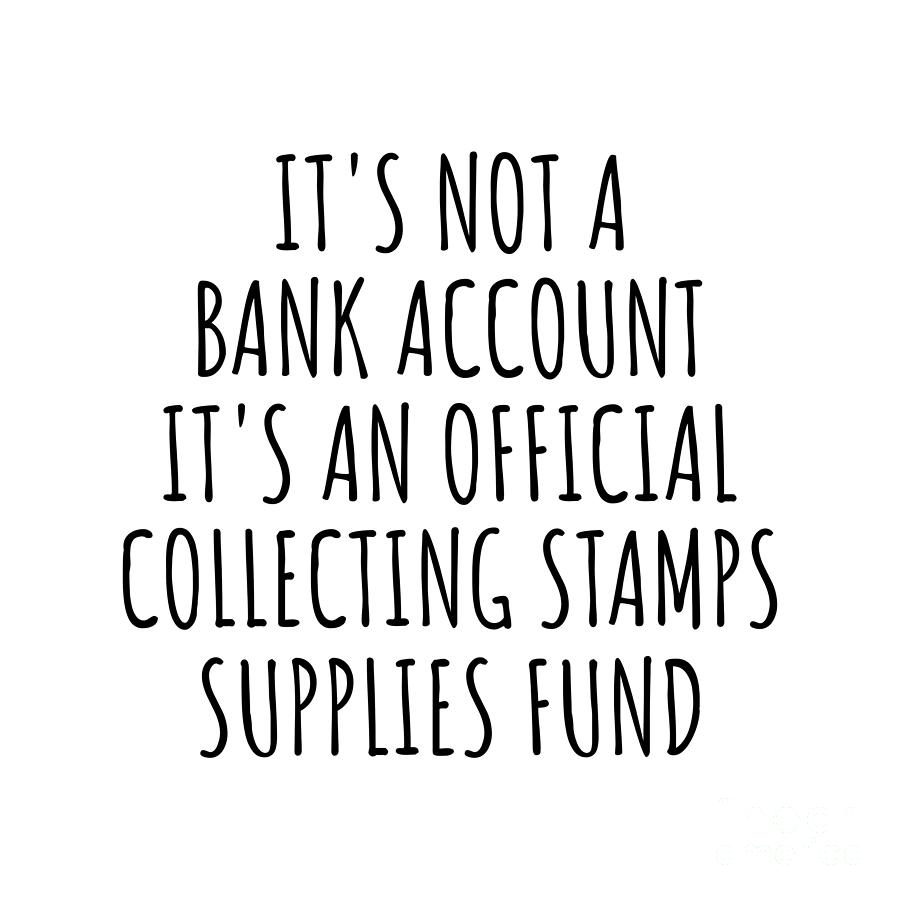 Collecting Stamps Digital Art - Funny Collecting Stamps Its Not A Bank Account Official Supplies Fund Hilarious Gift Idea Hobby Lover Sarcastic Quote Fan Gag by Jeff Creation