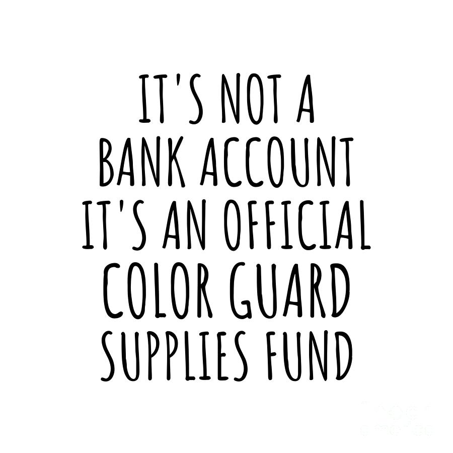 Color Guard Digital Art - Funny Color Guard Its Not A Bank Account Official Supplies Fund Hilarious Gift Idea Hobby Lover Sarcastic Quote Fan Gag by Jeff Creation
