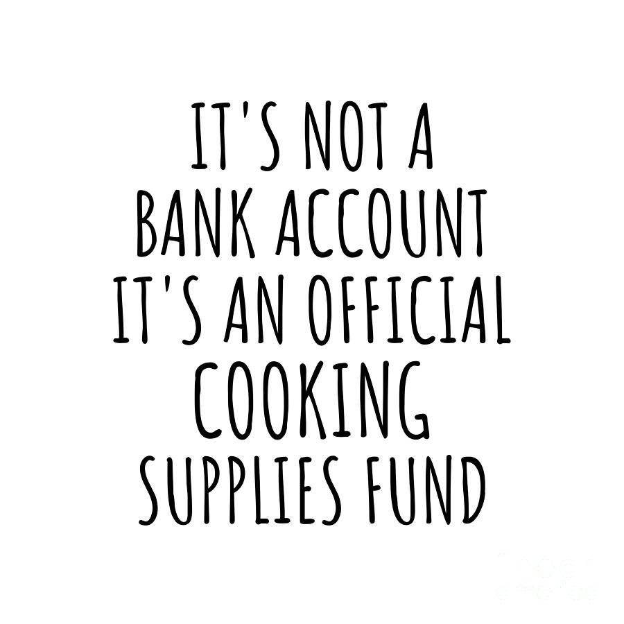 Cooking Digital Art - Funny Cooking Its Not A Bank Account Official Supplies Fund Hilarious Gift Idea Hobby Lover Sarcastic Quote Fan Gag by Jeff Creation
