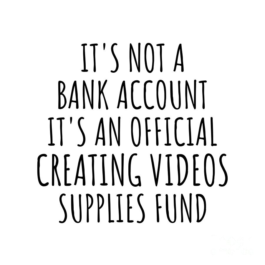 Bank Account Digital Art - Funny Creating Videos Its Not A Bank Account Official Supplies Fund Hilarious Gift Idea Hobby Lover Sarcastic Quote Fan Gag by Jeff Creation