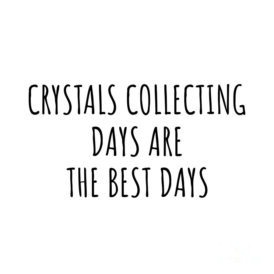 Hobby Digital Art - Funny Crystals Collecting Days Are The Best Days Gift Idea For Hobby Lover Fan Quote Inspirational Gag by FunnyGiftsCreation
