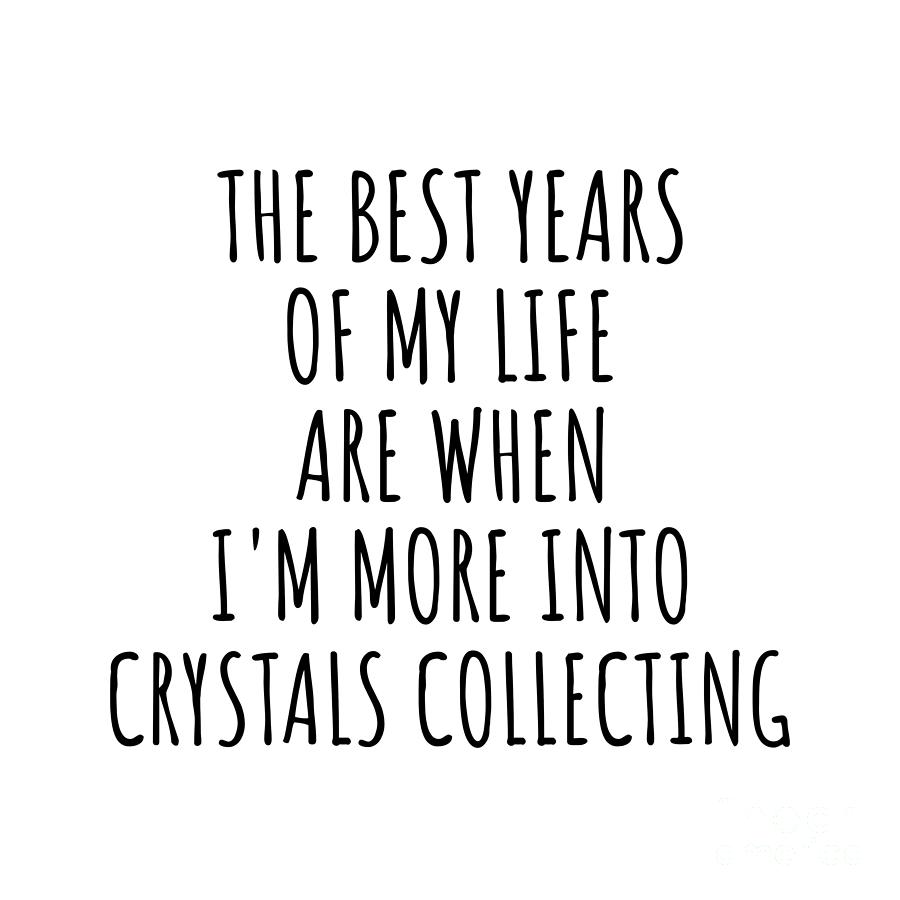 Hobby Digital Art - Funny Crystals Collecting The Best Years Of My Life Gift Idea For Hobby Lover Fan Quote Inspirational Gag by FunnyGiftsCreation
