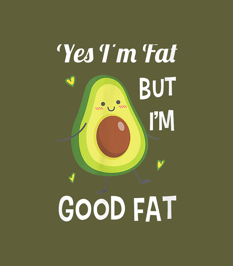 Funny Cute Avocado Yes Im Fat But Im Good Fat Healthy Digital Art By Devyn1peggy Fine Art America