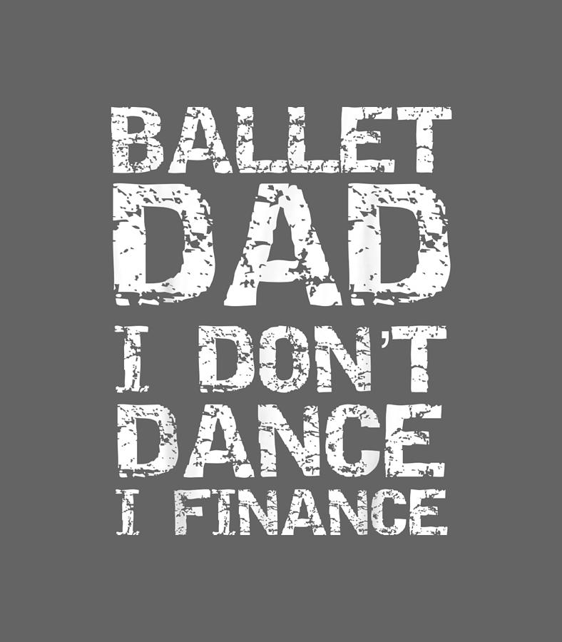 Funny Dancing Father Gift Ballet Dad I Dont Dance Digital Art by Chei ...
