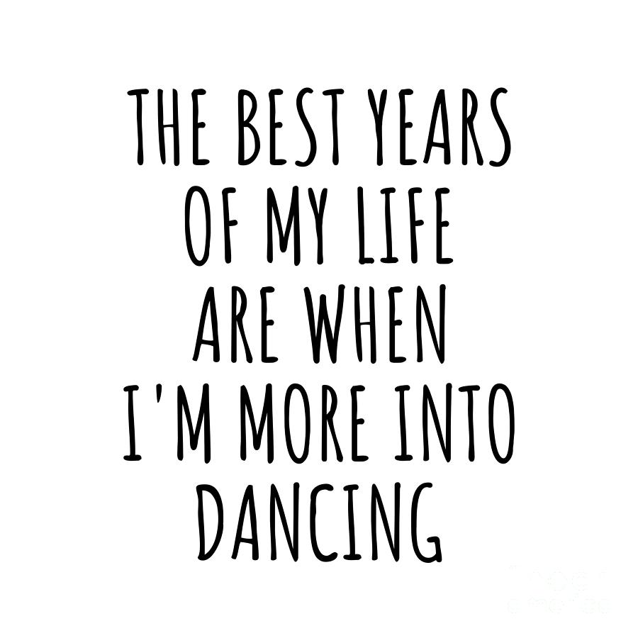 Dancing Digital Art - Funny Dancing The Best Years Of My Life Gift Idea For Hobby Lover Fan Quote Inspirational Gag by FunnyGiftsCreation