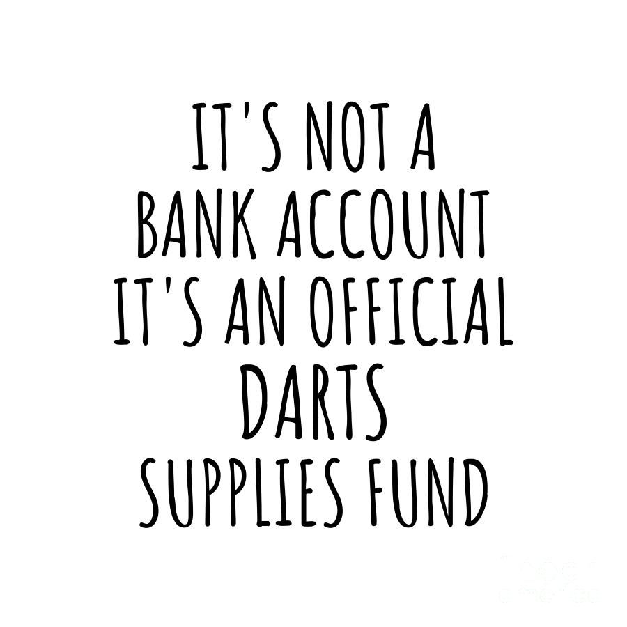 Darts Digital Art - Funny Darts Its Not A Bank Account Official Supplies Fund Hilarious Gift Idea Hobby Lover Sarcastic Quote Fan Gag by Jeff Creation