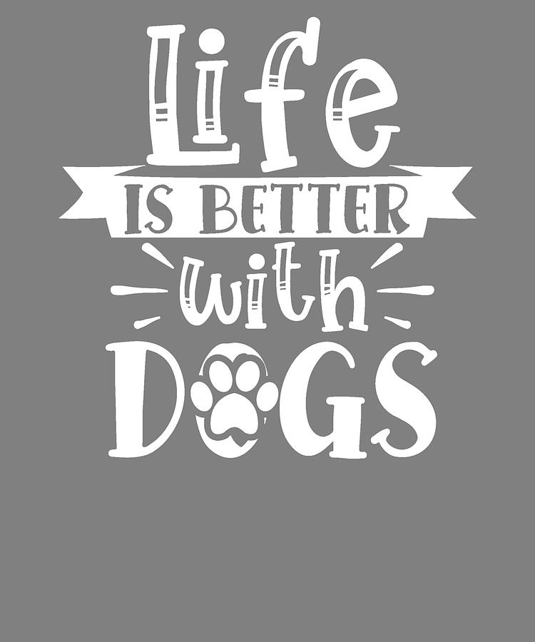Funny Dog Quotes Life is Better With Dogs Digital Art by Stacy McCafferty -  Pixels