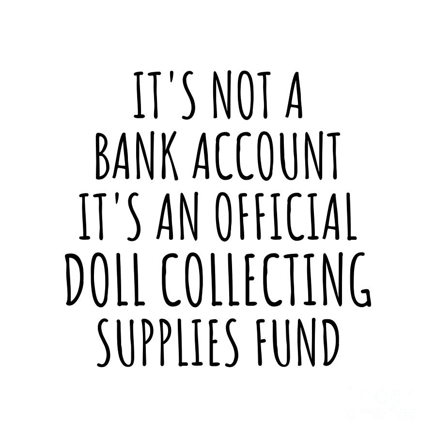 Bank Account Digital Art - Funny Doll Collecting Its Not A Bank Account Official Supplies Fund Hilarious Gift Idea Hobby Lover Sarcastic Quote Fan Gag by Jeff Creation