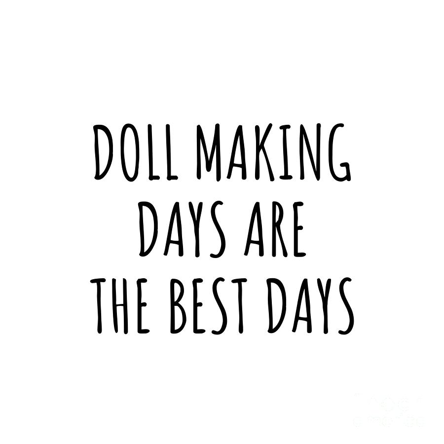 Doll Making Digital Art - Funny Doll Making Days Are The Best Days Gift Idea For Hobby Lover Fan Quote Inspirational Gag by FunnyGiftsCreation