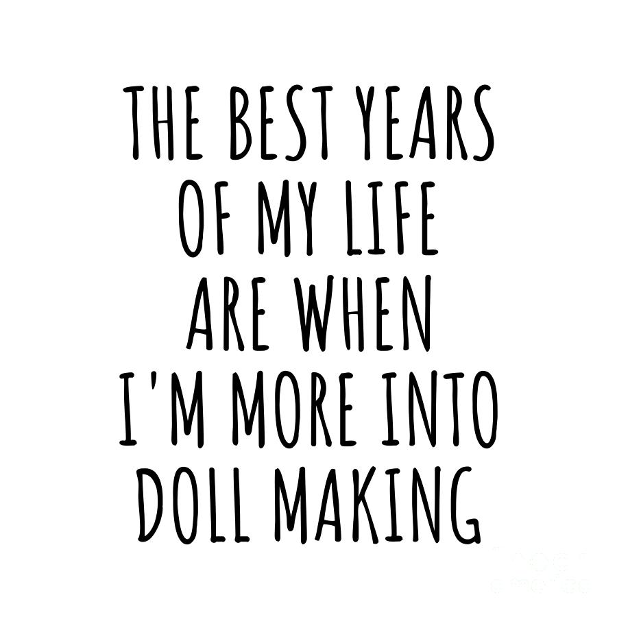 Doll Making Digital Art - Funny Doll Making The Best Years Of My Life Gift Idea For Hobby Lover Fan Quote Inspirational Gag by FunnyGiftsCreation