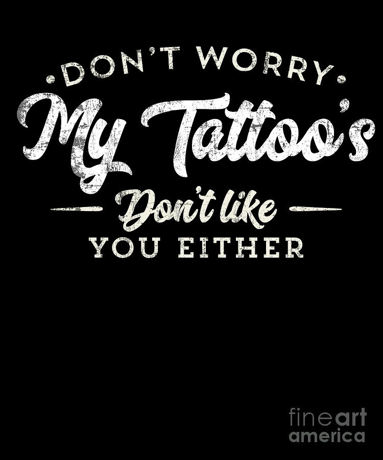 Funny DonT Worry My TattooS DonT Like You Either Drawing By Noirty ...