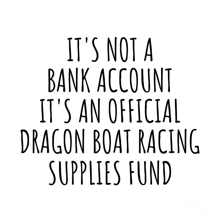 Dragon Boat Racing Digital Art - Funny Dragon Boat Racing Its Not A Bank Account Official Supplies Fund Hilarious Gift Idea Hobby Lover Sarcastic Quote Fan Gag by Jeff Creation