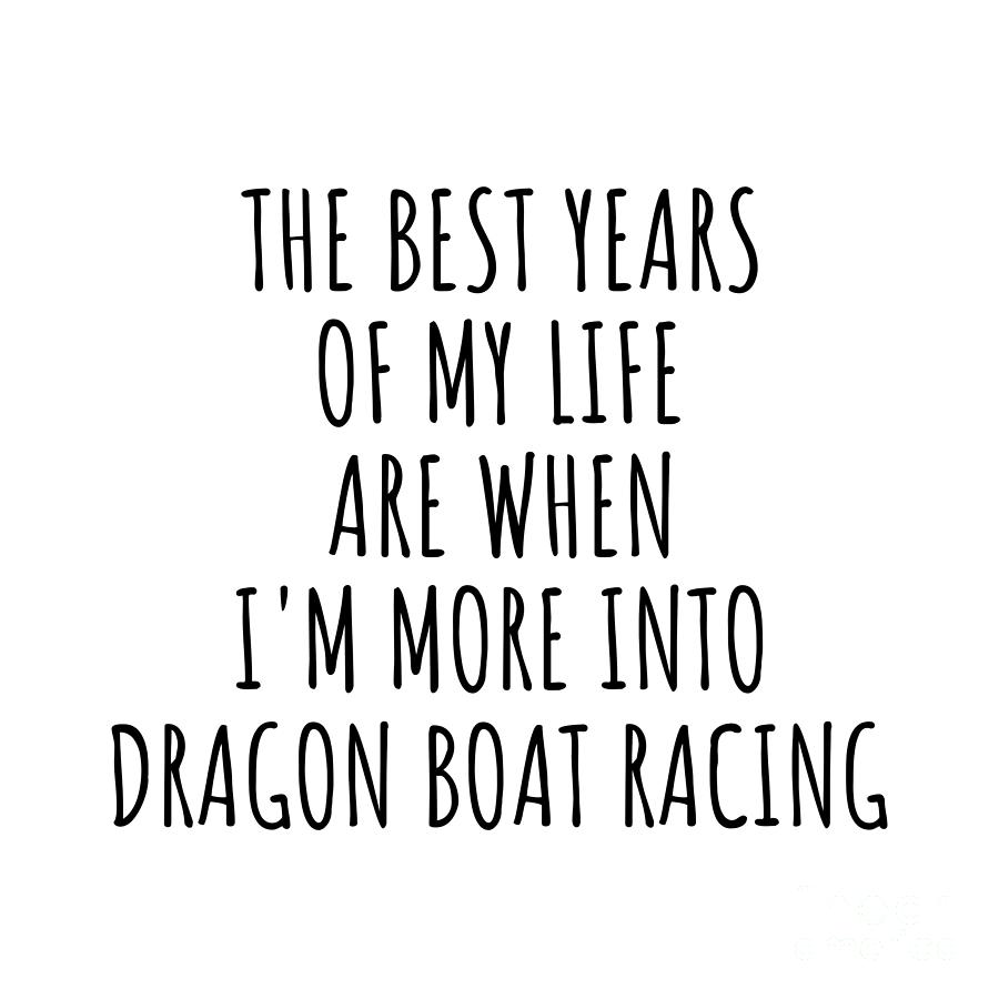 Dragon Boat Racing Digital Art - Funny Dragon Boat Racing The Best Years Of My Life Gift Idea For Hobby Lover Fan Quote Inspirational Gag by FunnyGiftsCreation