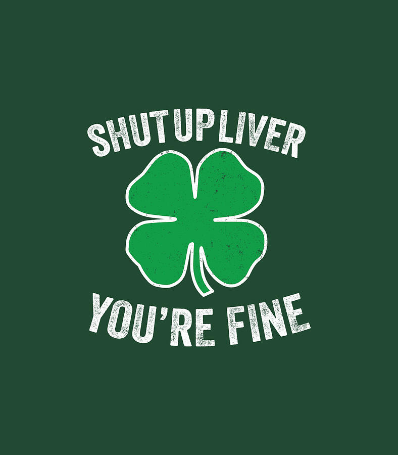 Funny Drinking Shirt St Paddys Day Shut Up Liver Youre Fine Digital Art