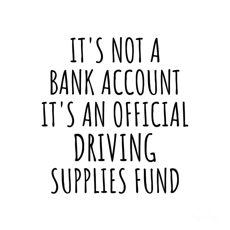 Driving Digital Art - Funny Driving Its Not A Bank Account Official Supplies Fund Hilarious Gift Idea Hobby Lover Sarcastic Quote Fan Gag by Jeff Creation