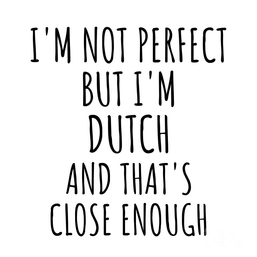 Dutch Digital Art - Funny Dutch Netherlands Gift Idea for Men Women Nation Pride Im Not Perfect But Thats Close Enough Quote Gag Joke by Jeff Creation