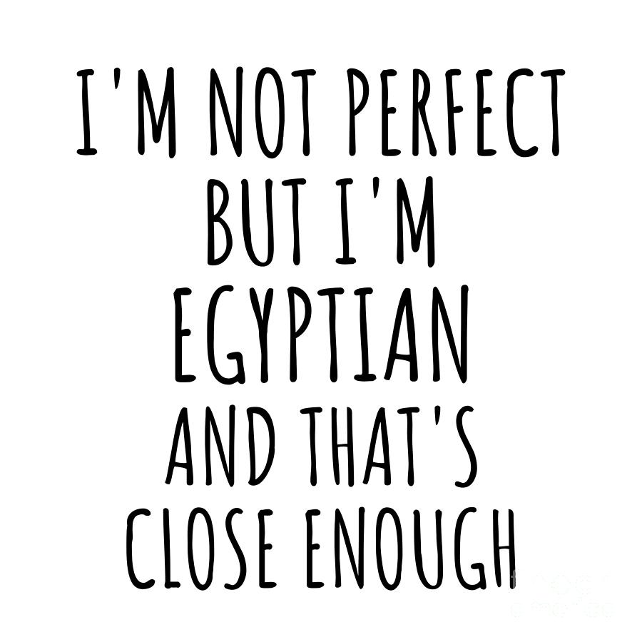 Egyptian Digital Art - Funny Egyptian Egypt Gift Idea for Men Women Nation Pride Im Not Perfect But Thats Close Enough Quote Gag Joke by Jeff Creation