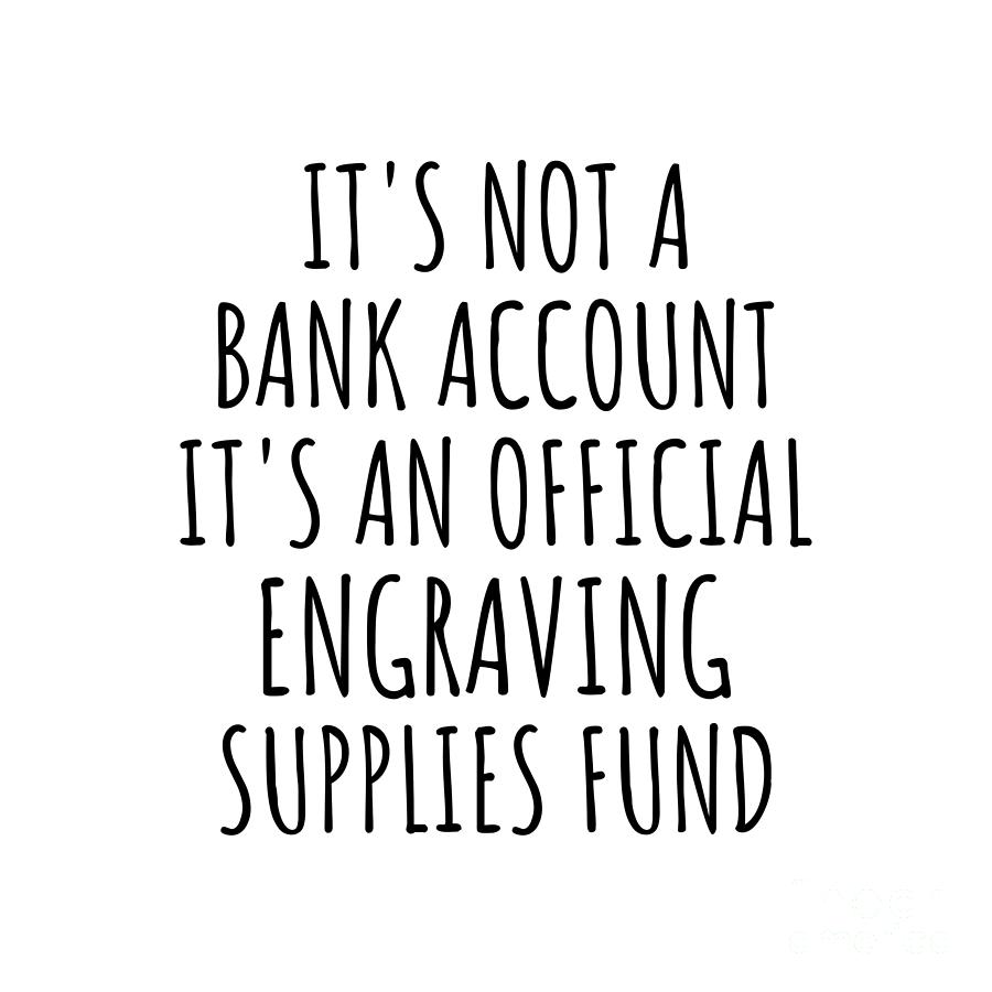 Engraving Digital Art - Funny Engraving Its Not A Bank Account Official Supplies Fund Hilarious Gift Idea Hobby Lover Sarcastic Quote Fan Gag by Jeff Creation