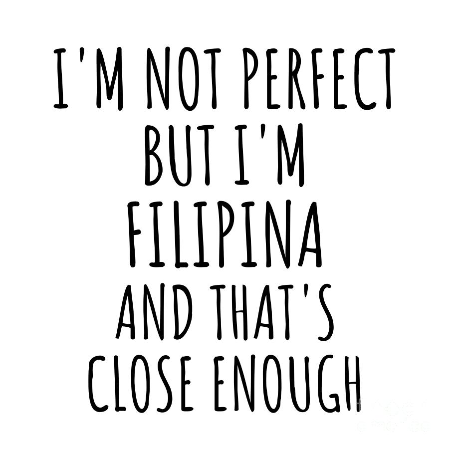 Filipina Digital Art - Funny Filipina Philippines Gift Idea for Men Women Nation Pride Im Not Perfect But Thats Close Enough Quote Gag Joke by Jeff Creation