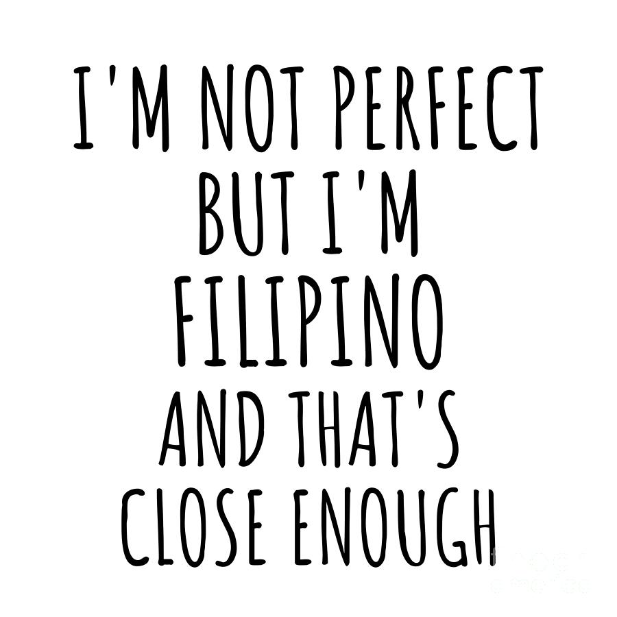 Filipino Digital Art - Funny Filipino Philippines Gift Idea for Men Women Nation Pride Im Not Perfect But Thats Close Enough Quote Gag Joke by Jeff Creation