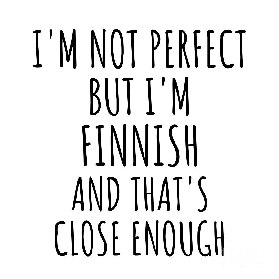 Finnish Digital Art - Funny Finnish Finland Gift Idea for Men Women Nation Pride Im Not Perfect But Thats Close Enough Quote Gag Joke by Jeff Creation
