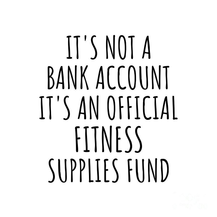 Fitness Digital Art - Funny Fitness Its Not A Bank Account Official Supplies Fund Hilarious Gift Idea Hobby Lover Sarcastic Quote Fan Gag by Jeff Creation