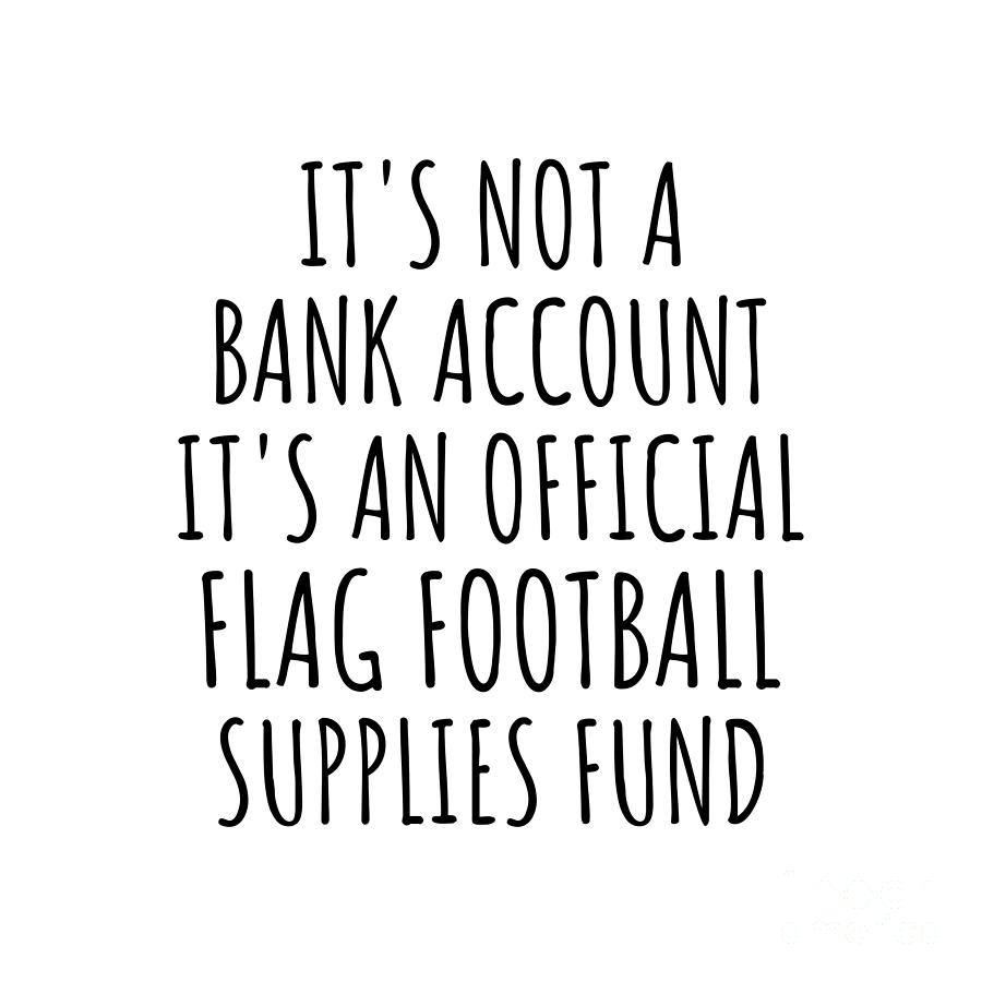 Flag Football Digital Art - Funny Flag Football Its Not A Bank Account Official Supplies Fund Hilarious Gift Idea Hobby Lover Sarcastic Quote Fan Gag by Jeff Creation