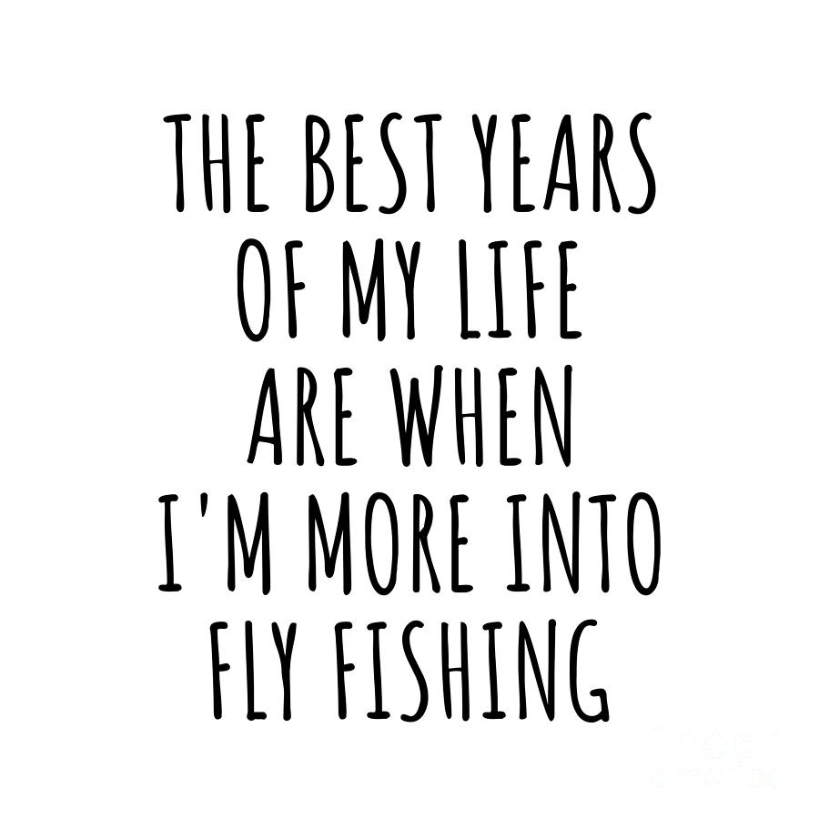 Fly Fishing Digital Art - Funny Fly Fishing The Best Years Of My Life Gift Idea For Hobby Lover Fan Quote Inspirational Gag by FunnyGiftsCreation