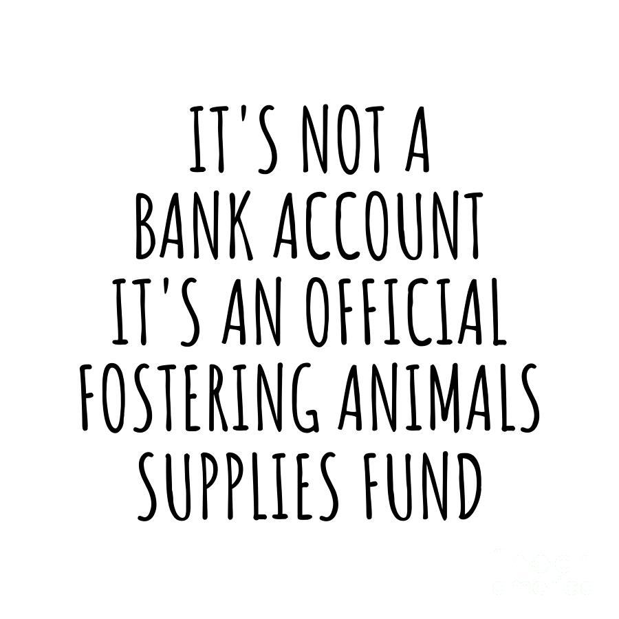 Bank Account Digital Art - Funny Fostering Animals Its Not A Bank Account Official Supplies Fund Hilarious Gift Idea Hobby Lover Sarcastic Quote Fan Gag by Jeff Creation