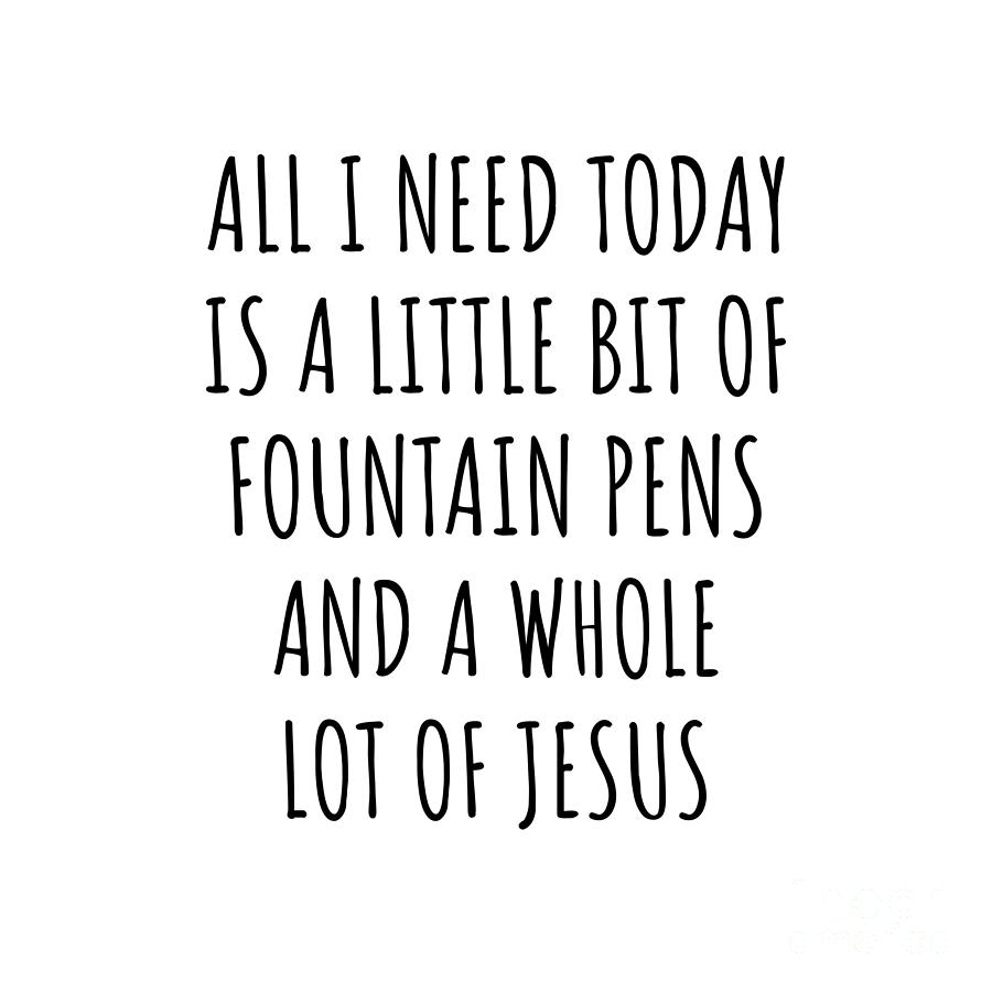 Jesus Christ Digital Art - Funny Fountain Pens Christian Catholic Gift All I Need Is Whole Lot of Jesus by Jeff Creation Jesus Christ Digital Art - Funny Fountain Pens Christian Catholic Gift All I Need Is Whole Lot of Jesus by Jeff Creation