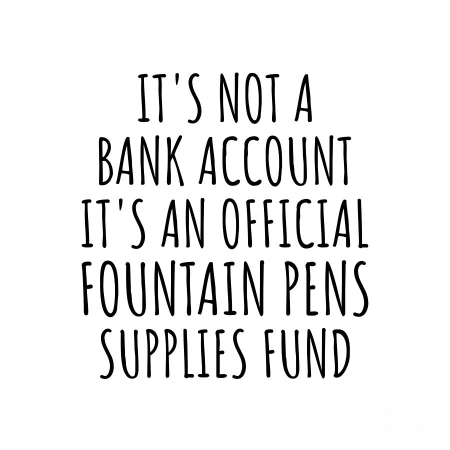 Fountain Pens Digital Art - Funny Fountain Pens Its Not A Bank Account Official Supplies Fund Hilarious Gift Idea Hobby Lover Sarcastic Quote Fan Gag by Jeff Creation