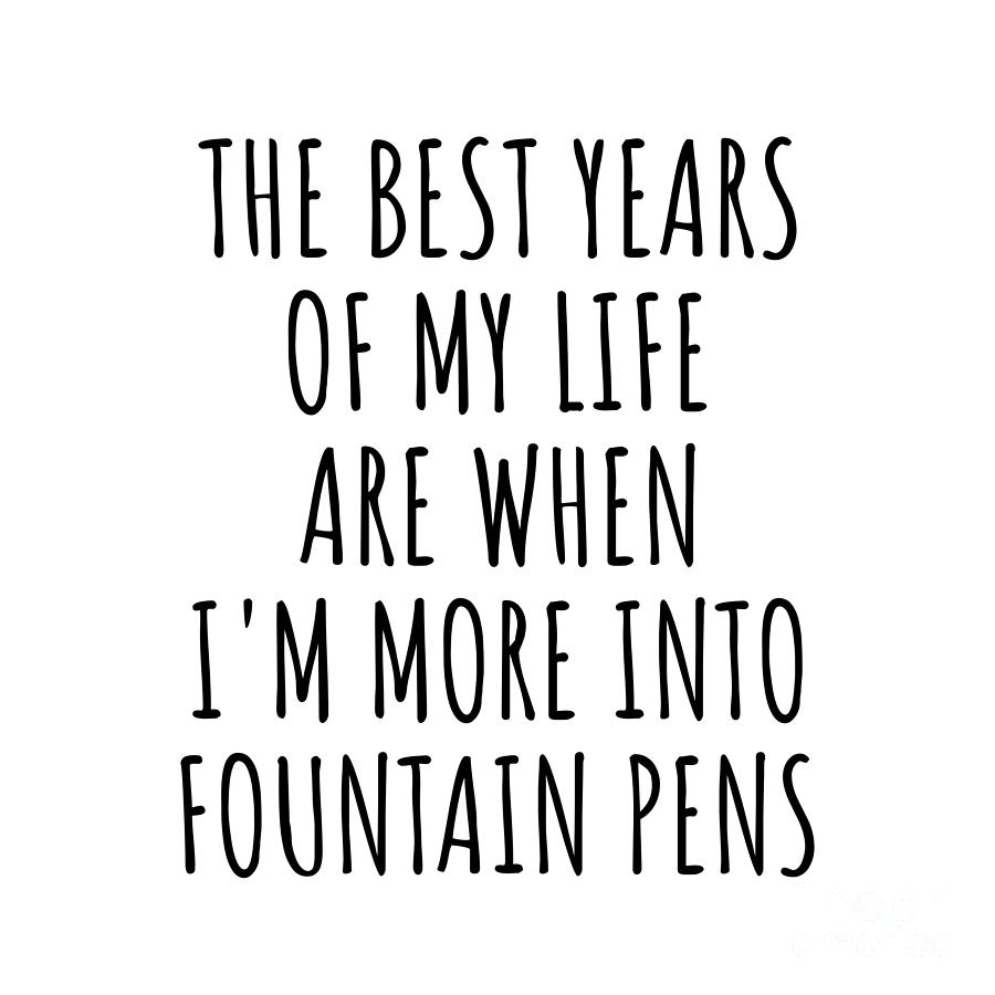Fountain Pens Digital Art - Funny Fountain Pens The Best Years Of My Life Gift Idea For Hobby Lover Fan Quote Inspirational Gag by FunnyGiftsCreation