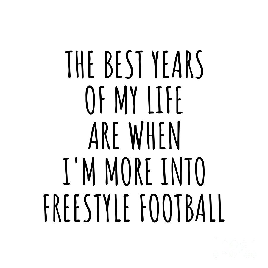 Hobby Digital Art - Funny Freestyle Football The Best Years Of My Life Gift Idea For Hobby Lover Fan Quote Inspirational Gag by FunnyGiftsCreation