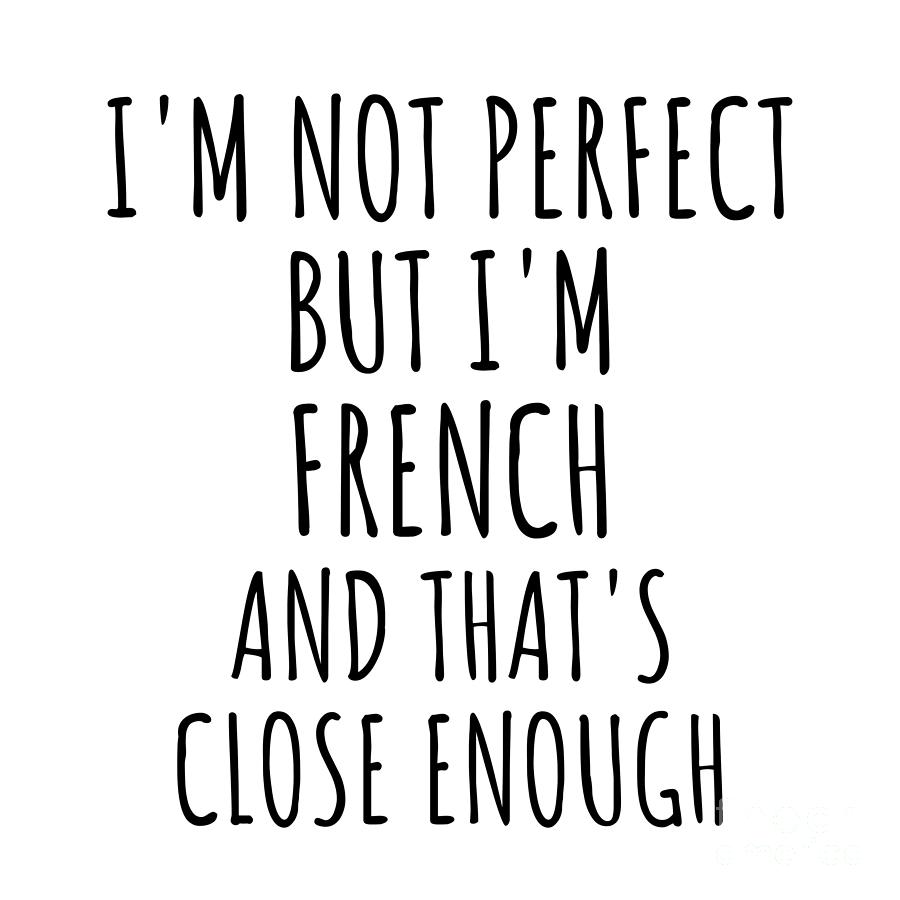 French Gift Digital Art - Funny French France Gift Idea for Men Women Nation Pride Im Not Perfect But Thats Close Enough Quote Gag Joke by Jeff Creation