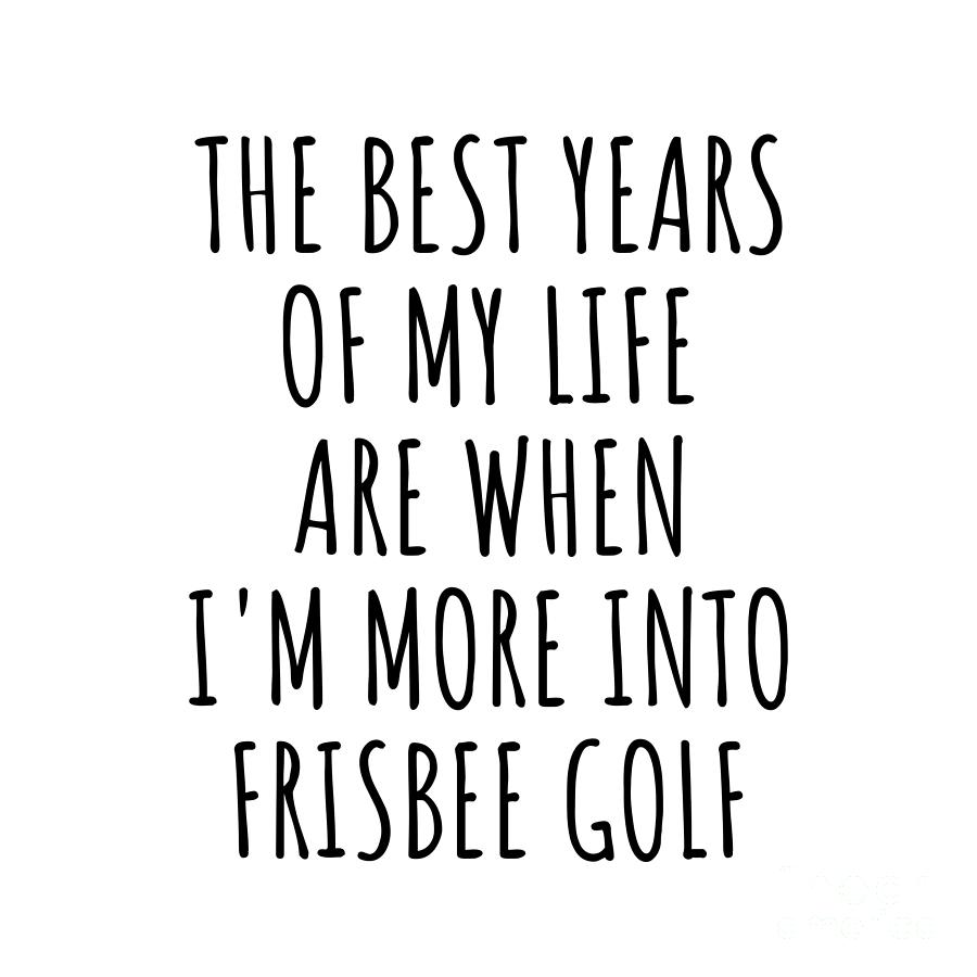 Frisbee Golf Digital Art - Funny Frisbee Golf The Best Years Of My Life Gift Idea For Hobby Lover Fan Quote Inspirational Gag by FunnyGiftsCreation