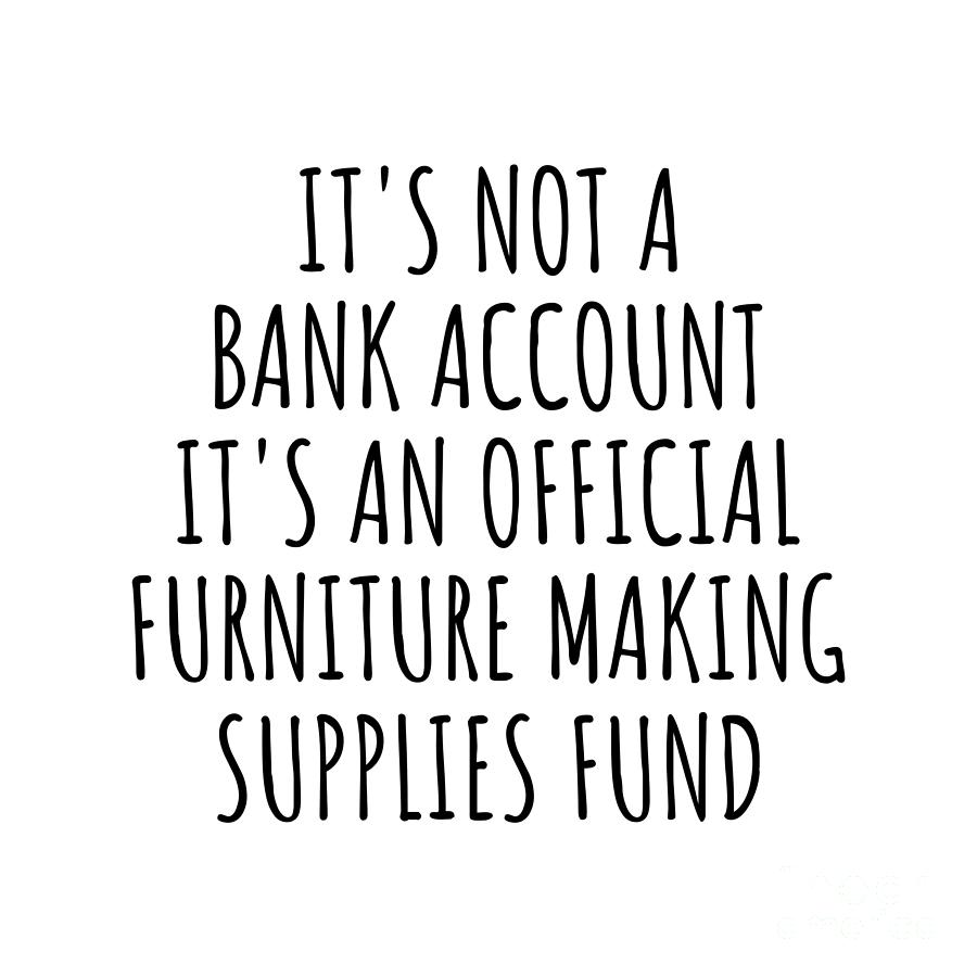 Bank Account Digital Art - Funny Furniture Making Its Not A Bank Account Official Supplies Fund Hilarious Gift Idea Hobby Lover Sarcastic Quote Fan Gag by Jeff Creation