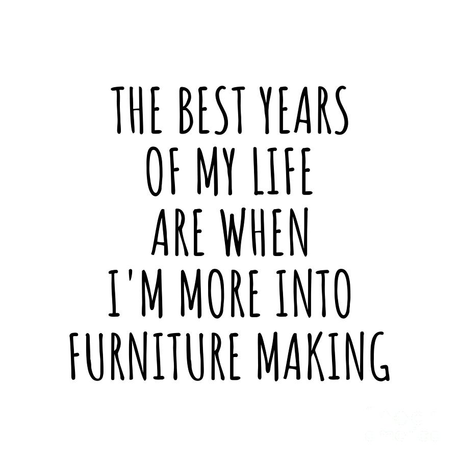 Hobby Digital Art - Funny Furniture Making The Best Years Of My Life Gift Idea For Hobby Lover Fan Quote Inspirational Gag by FunnyGiftsCreation