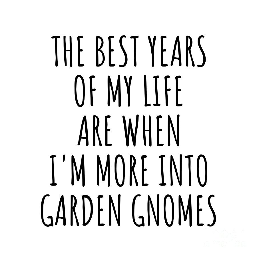 Garden Gnomes Digital Art - Funny Garden Gnomes The Best Years Of My Life Gift Idea For Hobby Lover Fan Quote Inspirational Gag by FunnyGiftsCreation