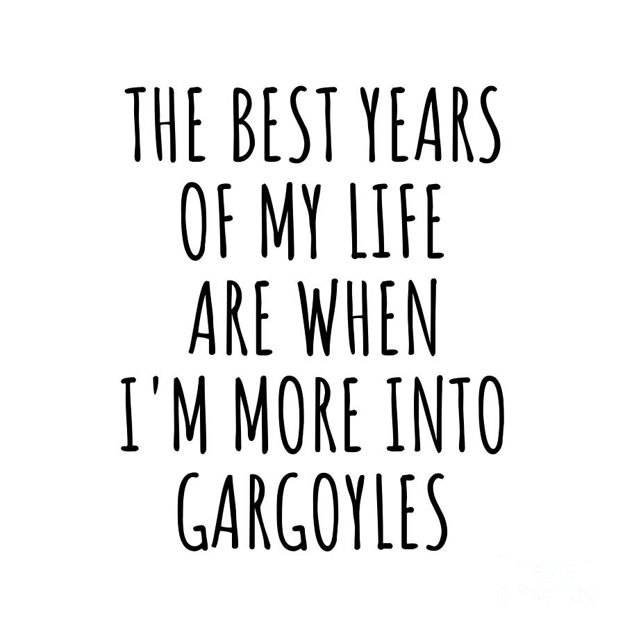 Gargoyles Digital Art - Funny Gargoyles The Best Years Of My Life Gift Idea For Hobby Lover Fan Quote Inspirational Gag by FunnyGiftsCreation