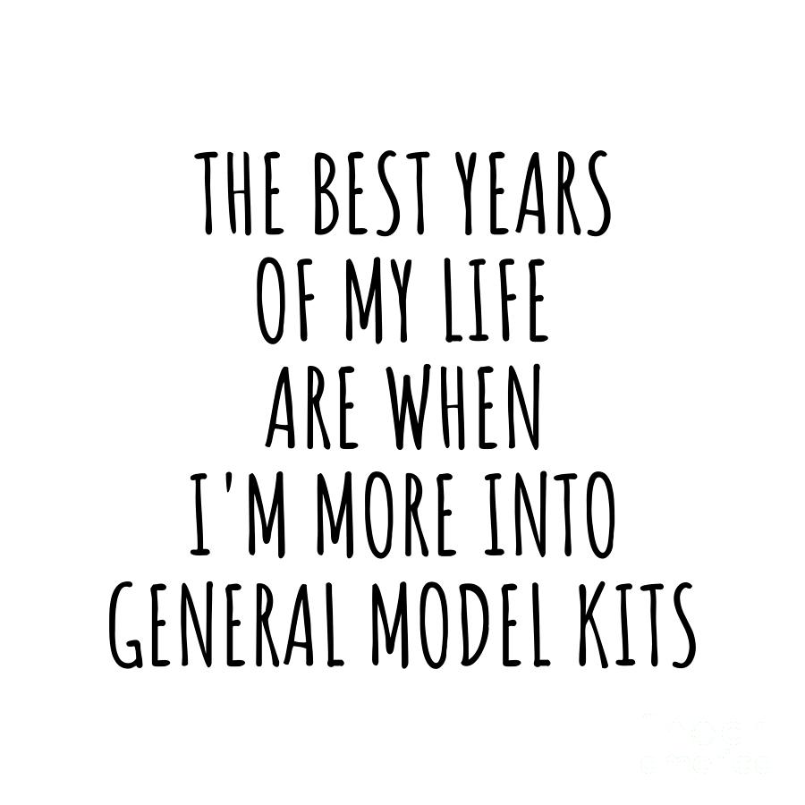 Hobby Digital Art - Funny General Model Kits The Best Years Of My Life Gift Idea For Hobby Lover Fan Quote Inspirational Gag by FunnyGiftsCreation