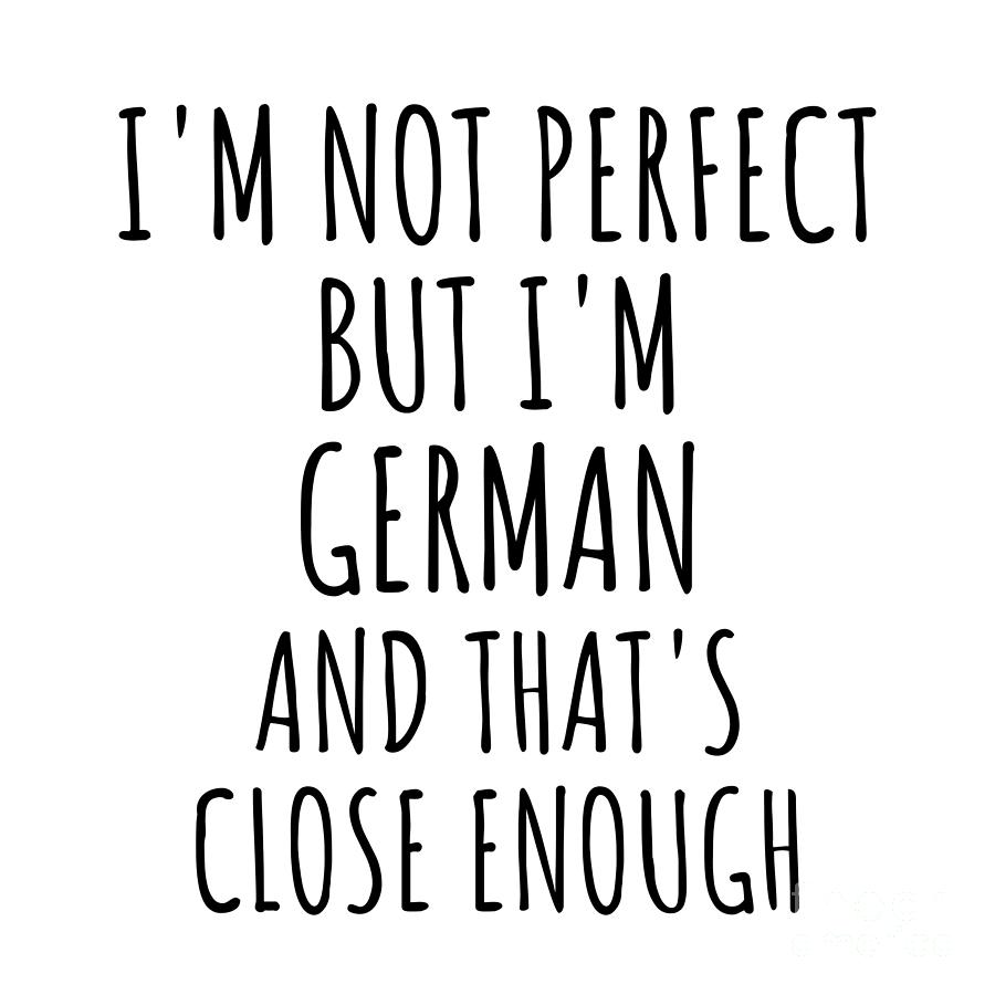 German Digital Art - Funny German Germany Gift Idea for Men Women Nation Pride Im Not Perfect But Thats Close Enough Quote Gag Joke by Jeff Creation