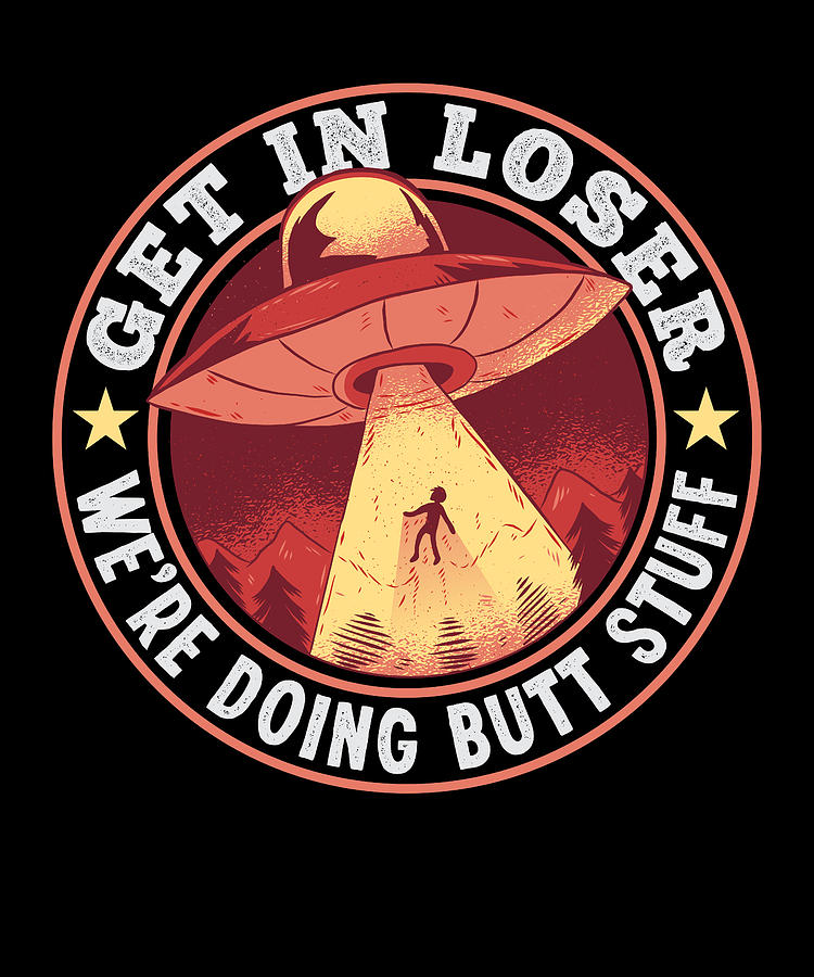 Funny Get In Loser Alien Abduction Ufo Butt Stuff Digital Art By Qwerty Designs Pixels