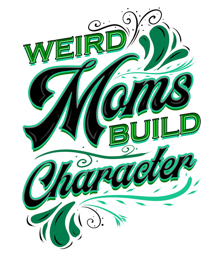 weird mom builds character